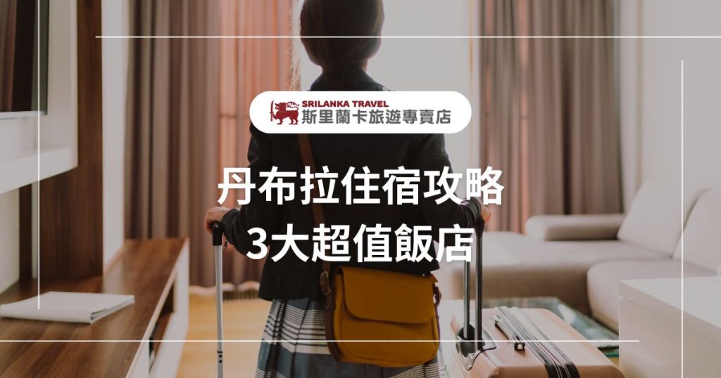 一位旅客拖著行李走進飯店房間,畫面背景為舒適的房間設計,標題為「丹布拉住宿攻略 3大超值飯店」,並帶有斯里蘭卡旅遊專賣店的標誌。