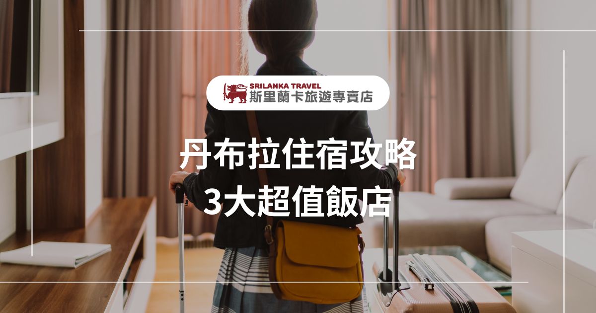 一位旅客拖著行李走進飯店房間，畫面背景為舒適的房間設計，標題為「丹布拉住宿攻略 3大超值飯店」，並帶有斯里蘭卡旅遊專賣店的標誌。