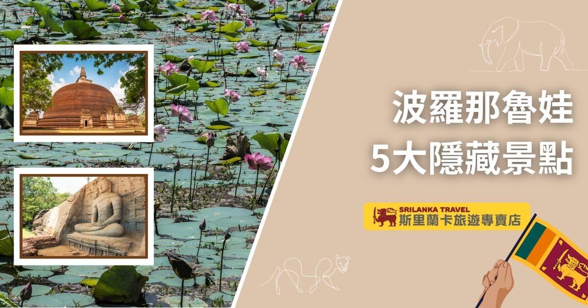 此圖片展示了斯里蘭卡波羅那魯娃的蓮花池，背景搭配兩張佛教遺址的照片，其中包括一座古老的佛塔和一尊雕刻的佛像。右側文字標題「波羅那魯娃5大隱藏景點」，並附有斯里蘭卡旅遊專賣店標誌，象徵著探索這片歷史悠久的文化遺產。
