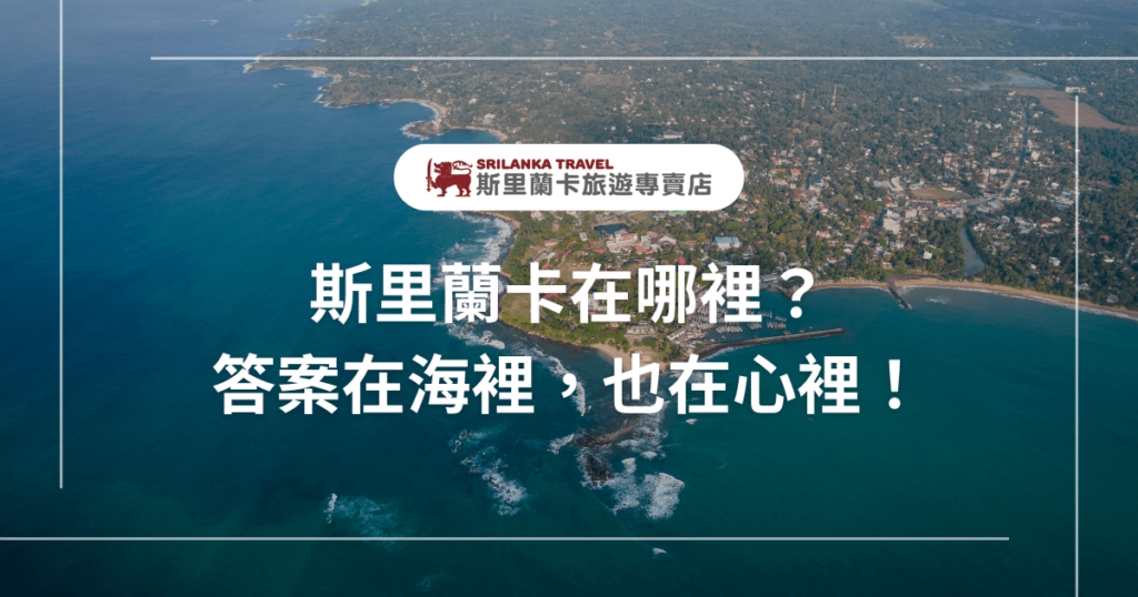 圖片背景是一張從高空俯瞰斯里蘭卡海岸線的美景,濃密森林與海岸村落交錯,右上角可見聚落與港口,左側則是一望無際的印度洋。圖中間文字以白色字體呈現:「斯里蘭卡在哪裡?答案在海裡,也在心裡!」上方搭配「斯里蘭卡旅遊專賣店」品牌標誌,整體畫面營造出既詩意又具有探索感的氛圍,適合用於斯里蘭卡地理位置介紹或心靈旅遊文章的首圖。