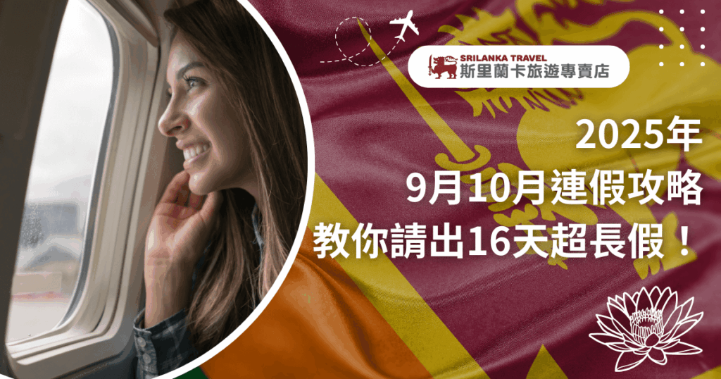 這張圖片以斯里蘭卡國旗為背景,搭配一位坐在飛機窗邊微笑的女性旅人,呈現即將啟程旅行的氛圍。文字強調「2025年9月10月連假攻略,教你請出16天超長假!」,傳達如何運用請假技巧延長假期,非常適合用於旅遊規劃文章或社群宣傳,吸引讀者安排長天數的斯里蘭卡深度旅行。